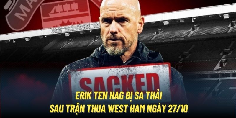 Erik Ten Hag bị sa thải sau trận thua West Ham ngày 27/10