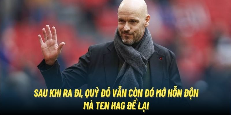 Sau khi ra đi, Quỷ Đỏ vẫn còn đó mớ hỗn độn mà Ten Hag để lại